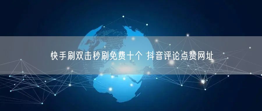 快手刷双击秒刷免费十个 抖音评论点赞网址