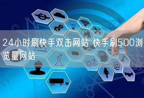 24小时刷快手双击网站 快手刷500浏览量网站