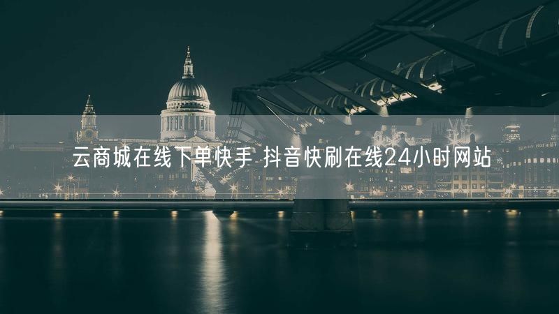 云商城在线下单快手 抖音快刷在线24小时网站