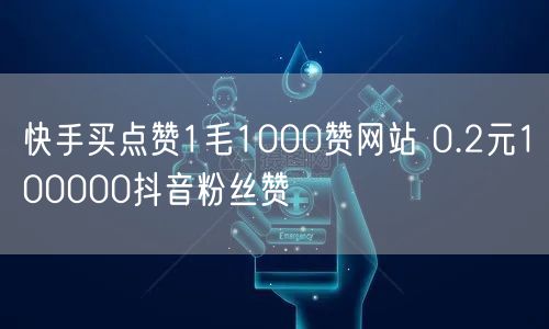 快手买点赞1毛1000赞网站 0.2元100000抖音粉丝赞