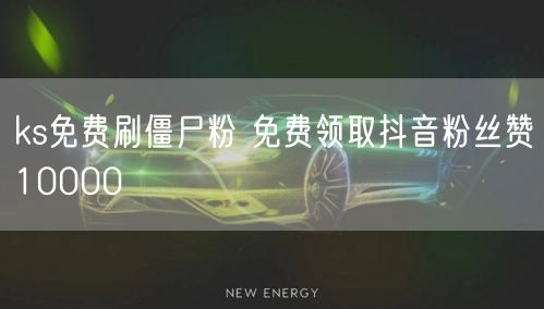 ks免费刷僵尸粉 免费领取抖音粉丝赞10000