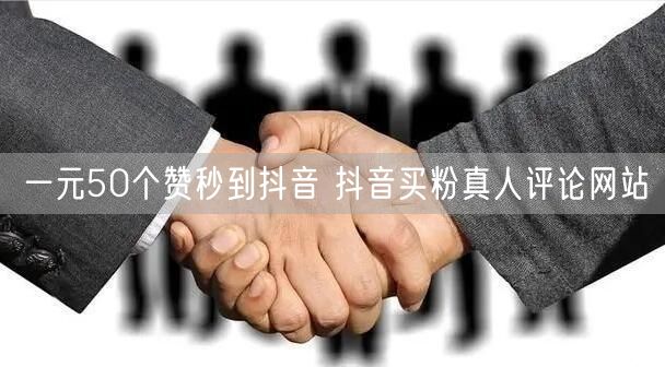一元50个赞秒到抖音 抖音买粉真人评论网站