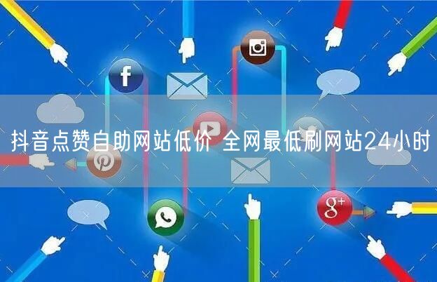抖音点赞自助网站低价 全网最低刷网站24小时