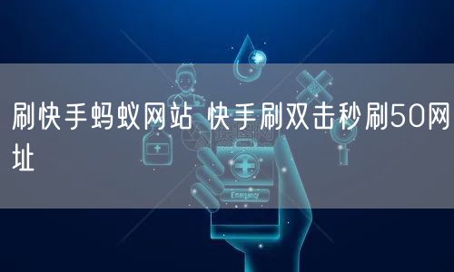 刷快手蚂蚁网站 快手刷双击秒刷50网址