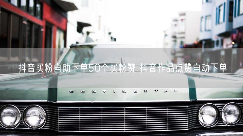 抖音买粉自助下单50个买粉赞 抖音作品点赞自动下单