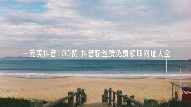 一元买抖音100赞 抖音粉丝赞免费领取网址大全