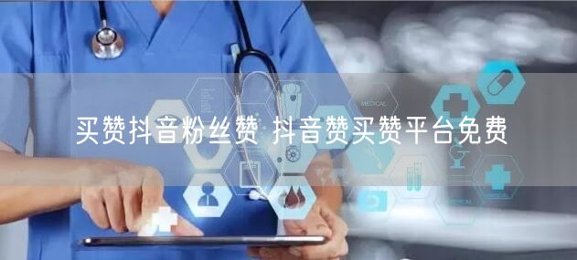 买赞抖音粉丝赞 抖音赞买赞平台免费