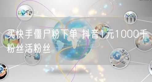 买快手僵尸粉下单 抖音1元1000千粉丝活粉丝