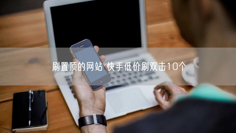 刷置顶的网站 快手低价刷双击10个