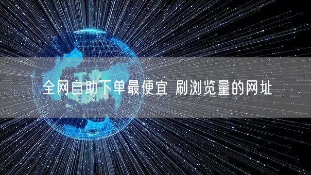 全网自助下单最便宜 刷浏览量的网址