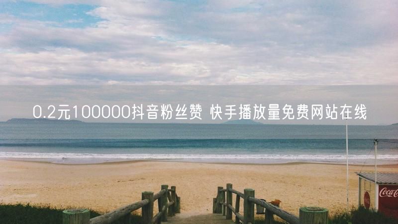 0.2元100000抖音粉丝赞 快手播放量免费网站在线
