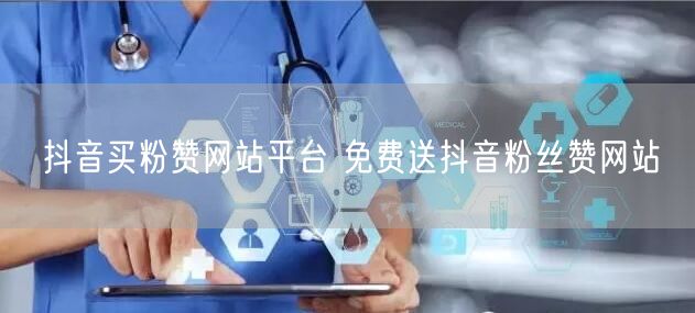 抖音买粉赞网站平台 免费送抖音粉丝赞网站