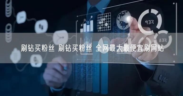 刷钻买粉丝 刷钻买粉丝 全网最大最便宜刷网站