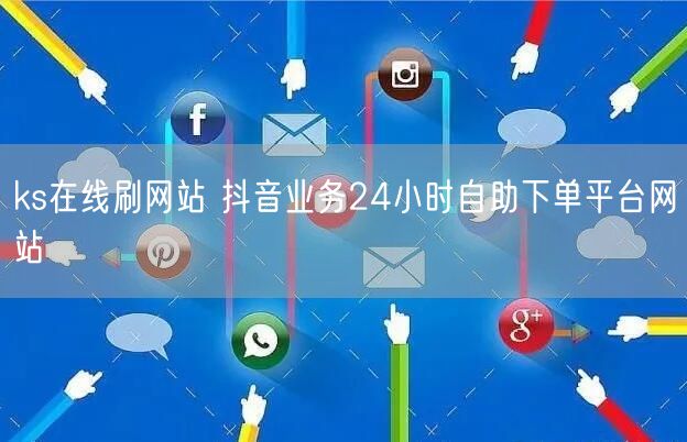 ks在线刷网站 抖音业务24小时自助下单平台网站