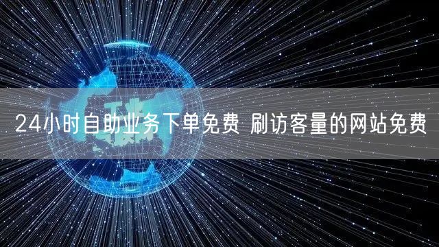 24小时自助业务下单免费 刷访客量的网站免费