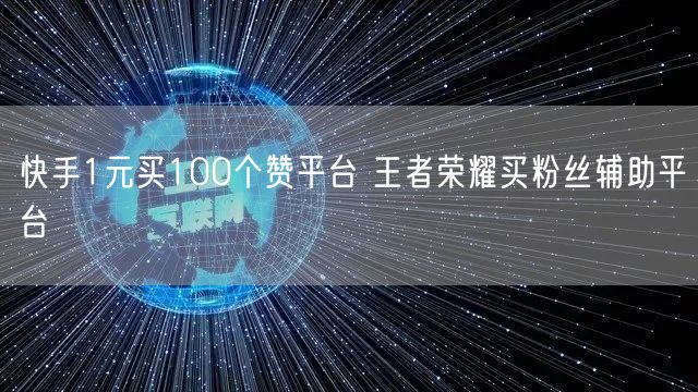 快手1元买100个赞平台 王者荣耀买粉丝辅助平台