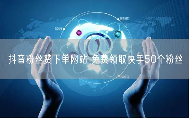抖音粉丝赞下单网站 免费领取快手50个粉丝