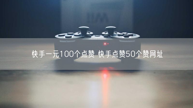 快手一元100个点赞 快手点赞50个赞网址