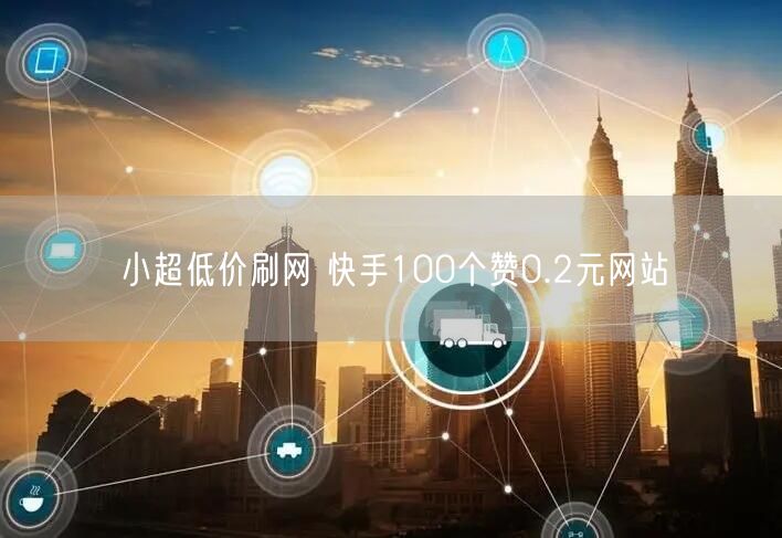 小超低价刷网 快手100个赞0.2元网站