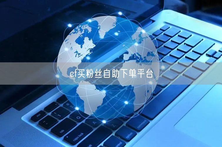 cf买粉丝自助下单平台