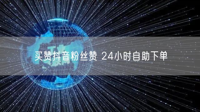 买赞抖音粉丝赞 24小时自助下单