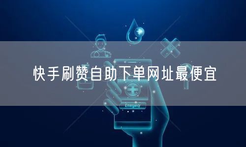 快手刷赞自助下单网址最便宜