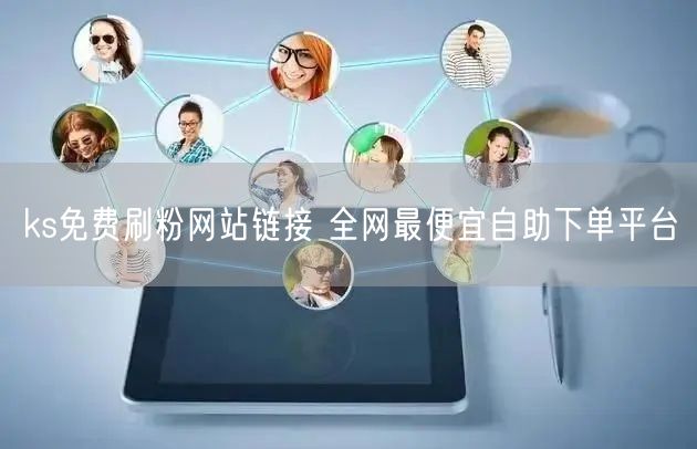 ks免费刷粉网站链接 全网最便宜自助下单平台
