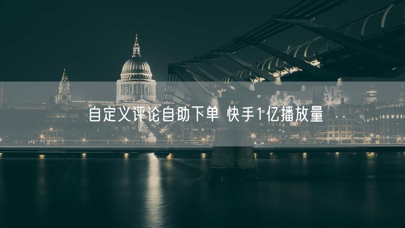 自定义评论自助下单 快手1亿播放量