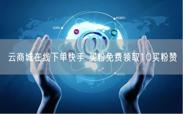 云商城在线下单快手 买粉免费领取10买粉赞