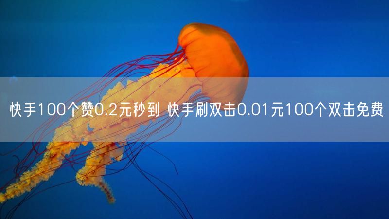 快手100个赞0.2元秒到 快手刷双击0.01元100个双击免费