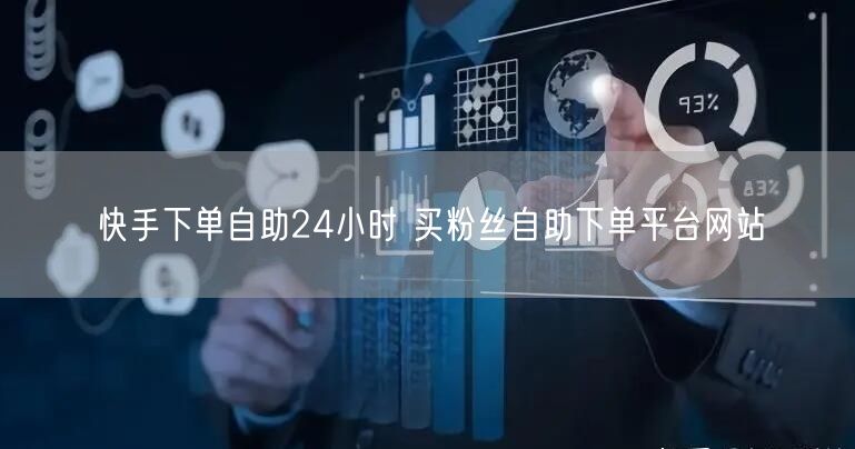 快手下单自助24小时 买粉丝自助下单平台网站