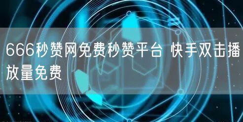 666秒赞网免费秒赞平台 快手双击播放量免费