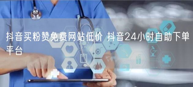 抖音买粉赞免费网站低价 抖音24小时自助下单平台