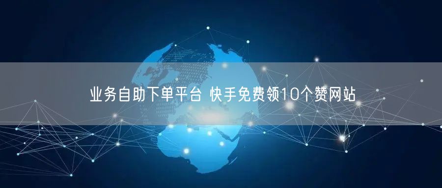 业务自助下单平台 快手免费领10个赞网站