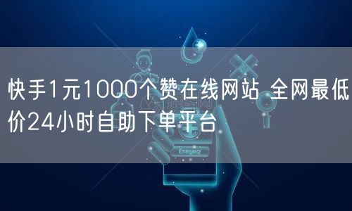 快手1元1000个赞在线网站 全网最低价24小时自助下单平台