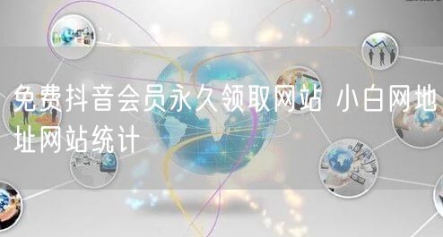 免费抖音会员永久领取网站 小白网地址网站统计