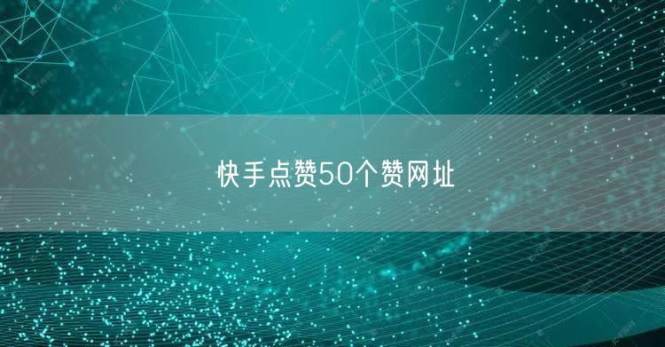快手点赞50个赞网址