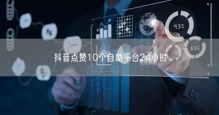 抖音点赞10个自助平台24小时