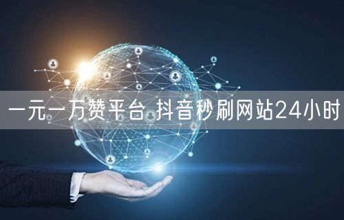 一元一万赞平台 抖音秒刷网站24小时