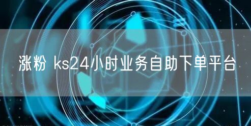 涨粉 ks24小时业务自助下单平台