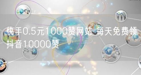快手0.5元1000赞网站 每天免费领抖音10000赞