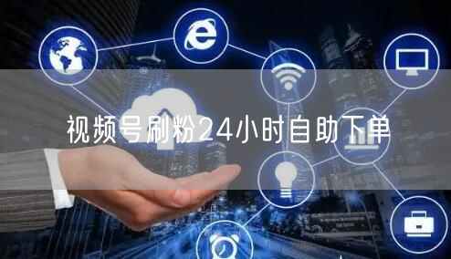 视频号刷粉24小时自助下单