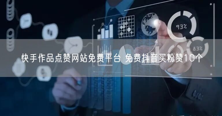 快手作品点赞网站免费平台 免费抖音买粉赞10个