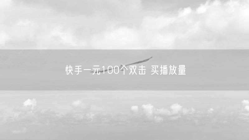 快手一元100个双击 买播放量
