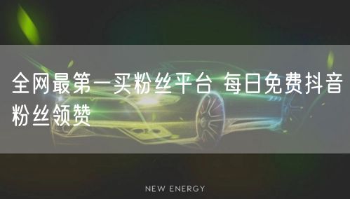全网最第一买粉丝平台 每日免费抖音粉丝领赞
