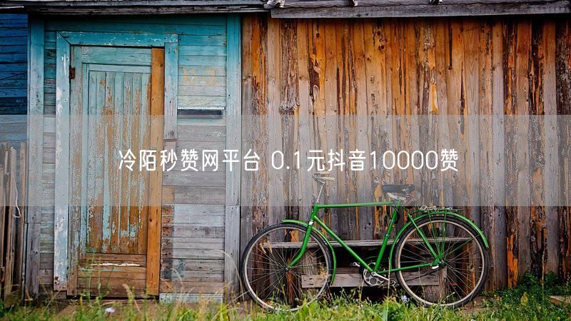 冷陌秒赞网平台 0.1元抖音10000赞