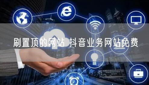 刷置顶的网站 抖音业务网站免费