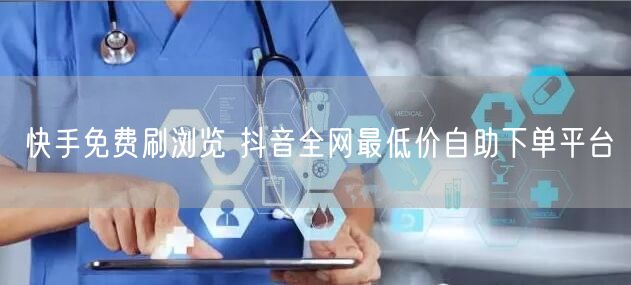 快手免费刷浏览 抖音全网最低价自助下单平台