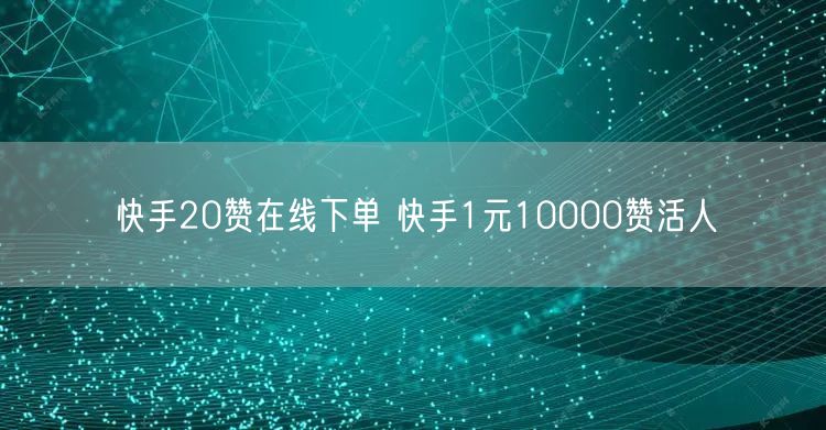 快手20赞在线下单 快手1元10000赞活人