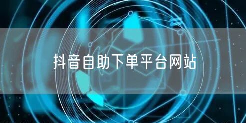 抖音自助下单平台网站